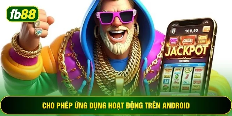 Cho phép ứng dụng hoạt động trên Android